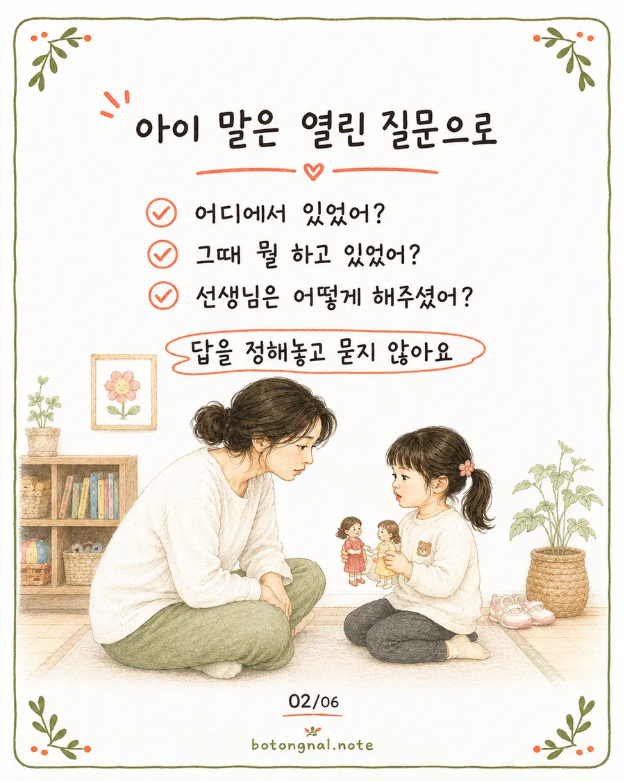 아이 말은 열린 질문으로 - 어디에서 있었어, 그때 뭘 하고 있었어, 선생님은 어떻게 해주셨어